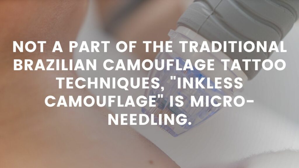 Not a part of the traditional Brazilian camouflage tattoo techniques, "inkless camouflage" is micro-needling.